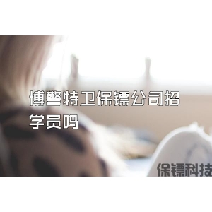 博警特卫保镖公司招学员吗