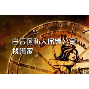 白云区私人保镖公司找哪家