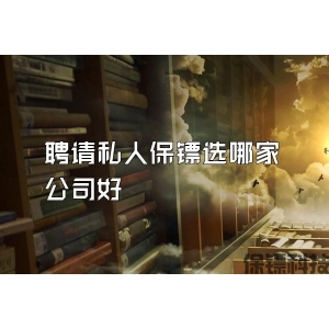 聘请私人保镖选哪家公司好