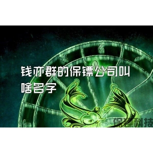 钱亦群的保镖公司叫啥名字