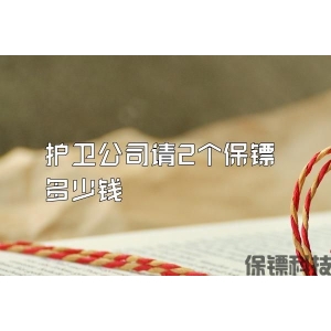 护卫公司请2个保镖多少钱