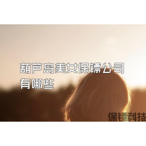 葫芦岛美女保镖公司有哪些