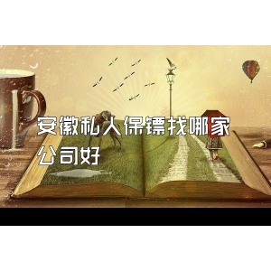 安徽私人保镖找哪家公司好