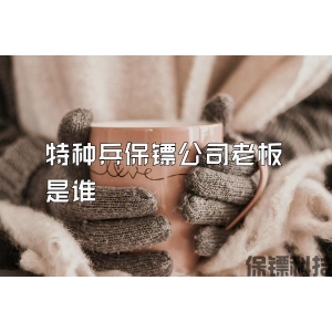 特种兵保镖公司老板是谁