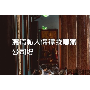 聘请私人保镖找哪家公司好