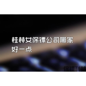 桂林女保镖公司哪家好一点