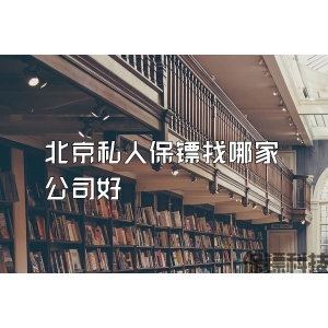 北京私人保镖找哪家公司好