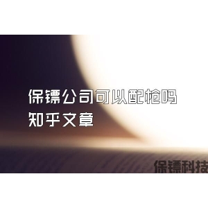 保镖公司可以配枪吗知乎文章
