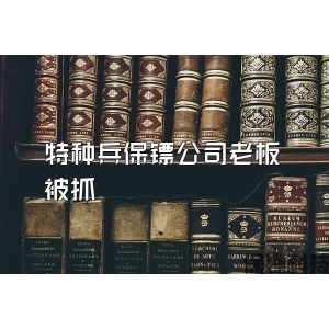 特种兵保镖公司老板被抓