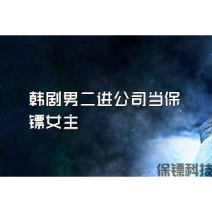韩剧男二进公司当保镖女主