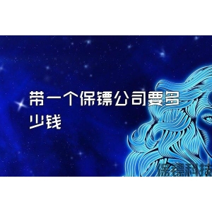 带一个保镖公司要多少钱